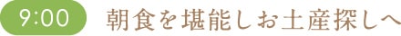 9:00 朝食を堪能しお土産探しへ