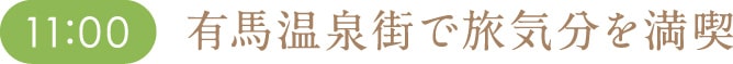 11:00 有馬温泉街で旅気分を満喫