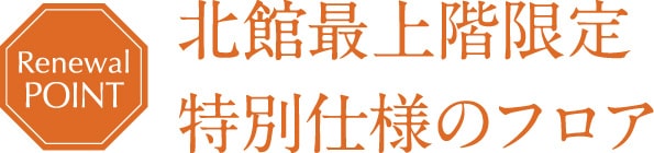 北館最上階限定特別仕様のフロア